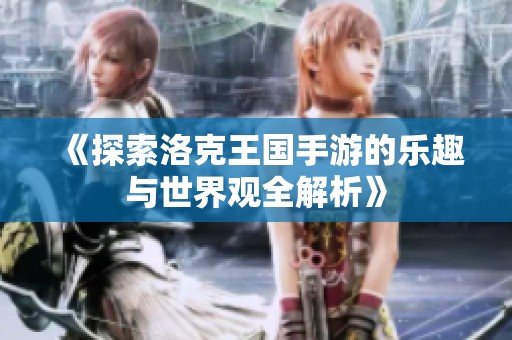《探索洛克王国手游的乐趣与世界观全解析》