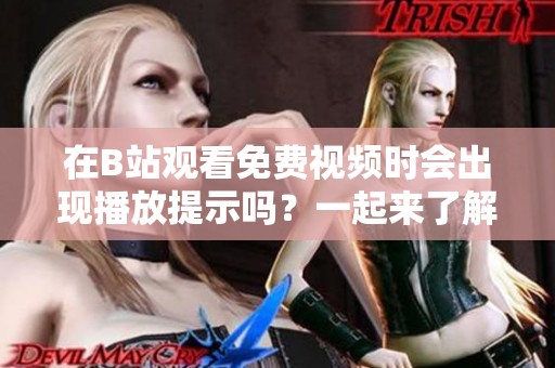在B站观看免费视频时会出现播放提示吗？一起来了解一下吧