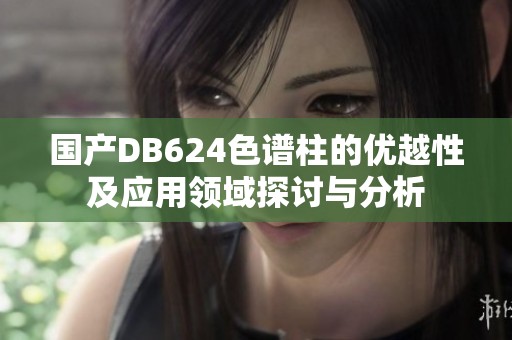 国产DB624色谱柱的优越性及应用领域探讨与分析
