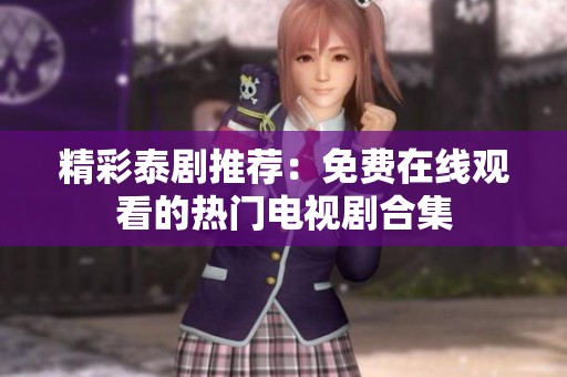 精彩泰剧推荐：免费在线观看的热门电视剧合集