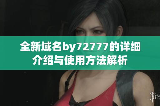 全新域名by72777的详细介绍与使用方法解析