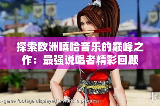 探索欧洲嘻哈音乐的巅峰之作：最强说唱者精彩回顾