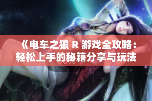 《电车之狼 R 游戏全攻略：轻松上手的秘籍分享与玩法解析》