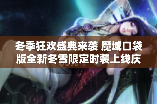 冬季狂欢盛典来袭 魔域口袋版全新冬雪限定时装上线庆祝活动