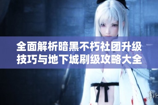 全面解析暗黑不朽社团升级技巧与地下城刷级攻略大全