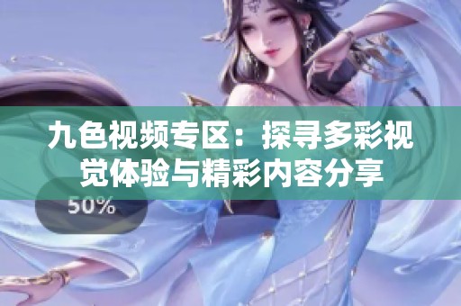 九色视频专区：探寻多彩视觉体验与精彩内容分享