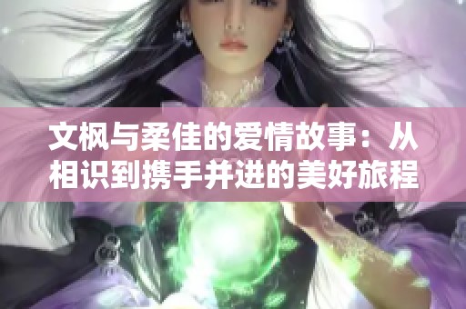 文枫与柔佳的爱情故事：从相识到携手并进的美好旅程