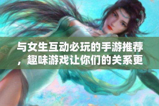 与女生互动必玩的手游推荐，趣味游戏让你们的关系更亲密