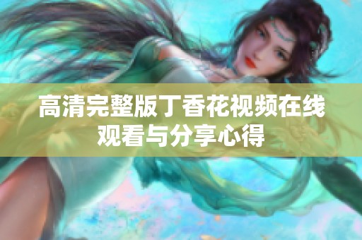 高清完整版丁香花视频在线观看与分享心得