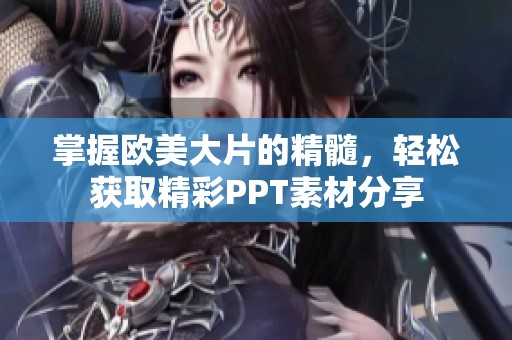 掌握欧美大片的精髓，轻松获取精彩PPT素材分享