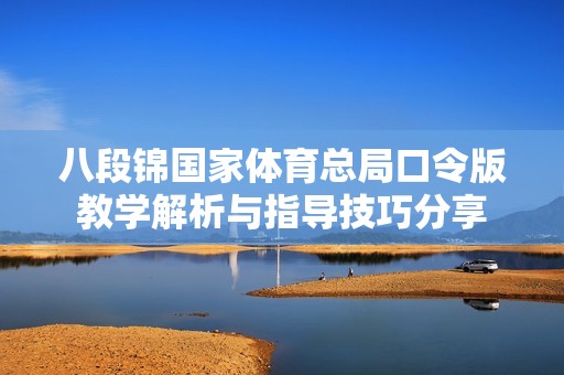 八段锦国家体育总局口令版教学解析与指导技巧分享