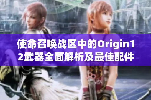 使命召唤战区中的Origin12武器全面解析及最佳配件推荐指南