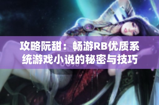 攻略阮甜：畅游RB优质系统游戏小说的秘密与技巧