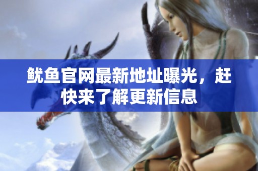 鱿鱼官网最新地址曝光，赶快来了解更新信息