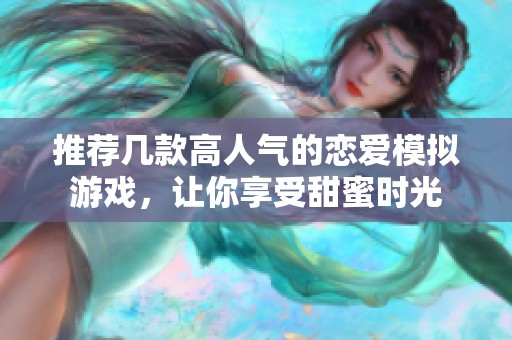 推荐几款高人气的恋爱模拟游戏，让你享受甜蜜时光