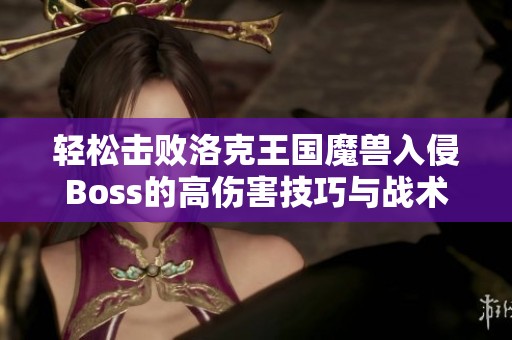 轻松击败洛克王国魔兽入侵Boss的高伤害技巧与战术攻略