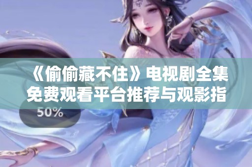 《偷偷藏不住》电视剧全集免费观看平台推荐与观影指南