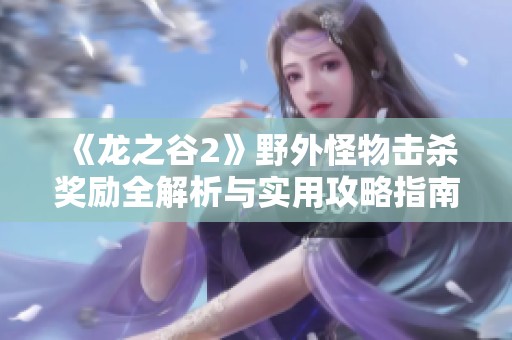 《龙之谷2》野外怪物击杀奖励全解析与实用攻略指南