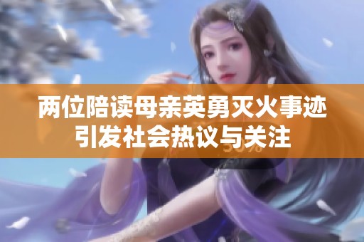 两位陪读母亲英勇灭火事迹引发社会热议与关注