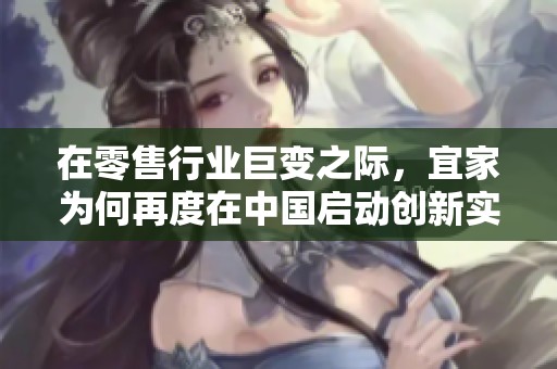 在零售行业巨变之际，宜家为何再度在中国启动创新实验