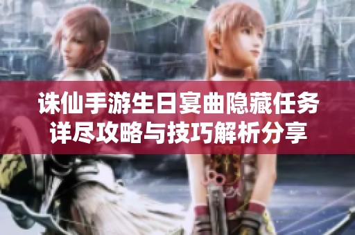诛仙手游生日宴曲隐藏任务详尽攻略与技巧解析分享