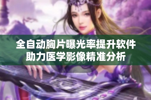 全自动胸片曝光率提升软件助力医学影像精准分析