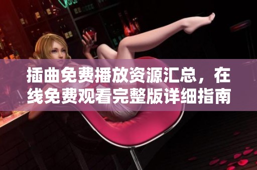 插曲免费播放资源汇总，在线免费观看完整版详细指南