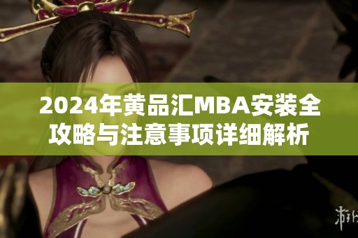 2024年黄品汇MBA安装全攻略与注意事项详细解析