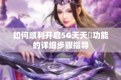 如何顺利开启5G天天奭功能的详细步骤指导