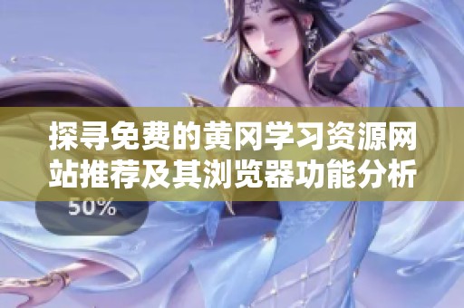 探寻免费的黄冈学习资源网站推荐及其浏览器功能分析