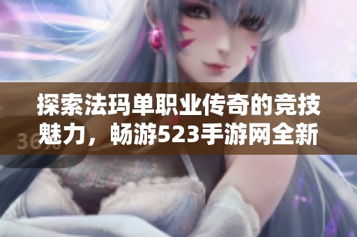 探索法玛单职业传奇的竞技魅力，畅游523手游网全新玩法