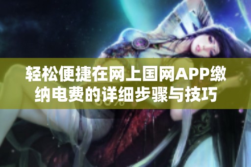 轻松便捷在网上国网APP缴纳电费的详细步骤与技巧