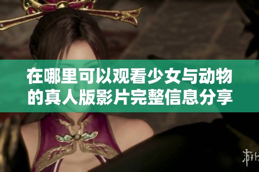 在哪里可以观看少女与动物的真人版影片完整信息分享