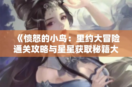 《愤怒的小鸟：里约大冒险通关攻略与星星获取秘籍大全》