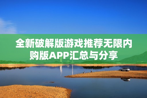 全新破解版游戏推荐无限内购版APP汇总与分享