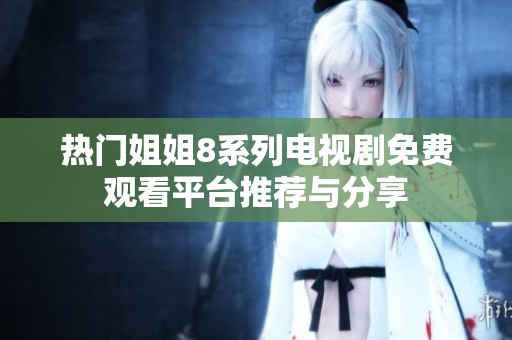 热门姐姐8系列电视剧免费观看平台推荐与分享