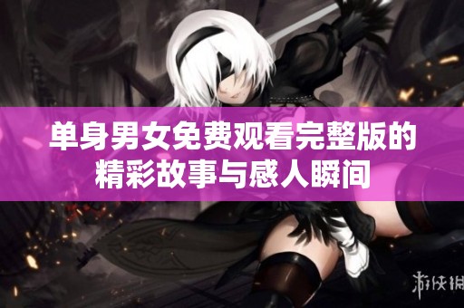 单身男女免费观看完整版的精彩故事与感人瞬间