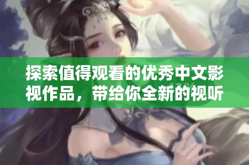 探索值得观看的优秀中文影视作品，带给你全新的视听享受