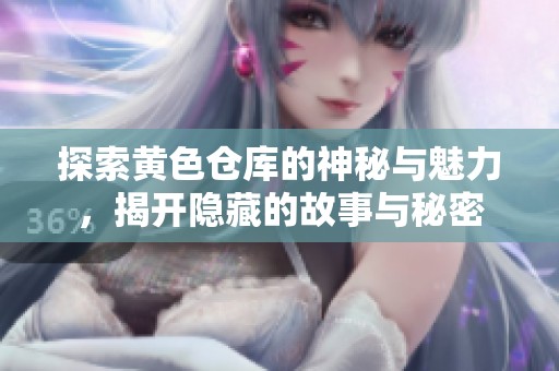 探索黄色仓库的神秘与魅力，揭开隐藏的故事与秘密