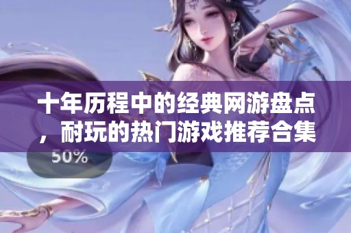 十年历程中的经典网游盘点，耐玩的热门游戏推荐合集
