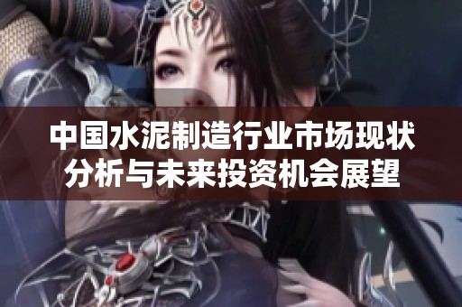 中国水泥制造行业市场现状分析与未来投资机会展望
