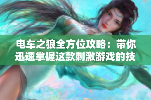 电车之狼全方位攻略：带你迅速掌握这款刺激游戏的技巧与玩法