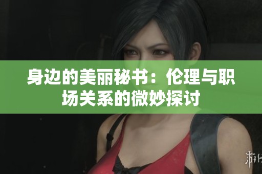 身边的美丽秘书：伦理与职场关系的微妙探讨