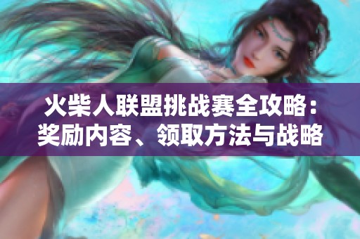 火柴人联盟挑战赛全攻略：奖励内容、领取方法与战略建议详解