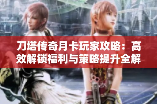 刀塔传奇月卡玩家攻略：高效解锁福利与策略提升全解析