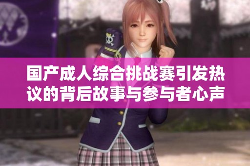 国产成人综合挑战赛引发热议的背后故事与参与者心声
