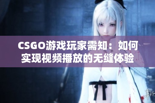 CSGO游戏玩家需知：如何实现视频播放的无缝体验