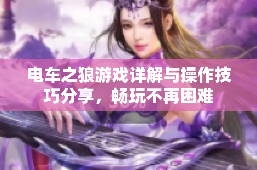 电车之狼游戏详解与操作技巧分享，畅玩不再困难