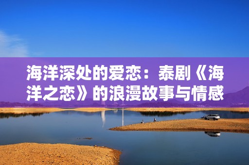 海洋深处的爱恋：泰剧《海洋之恋》的浪漫故事与情感探索