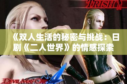 《双人生活的秘密与挑战：日剧《二人世界》的情感探索》